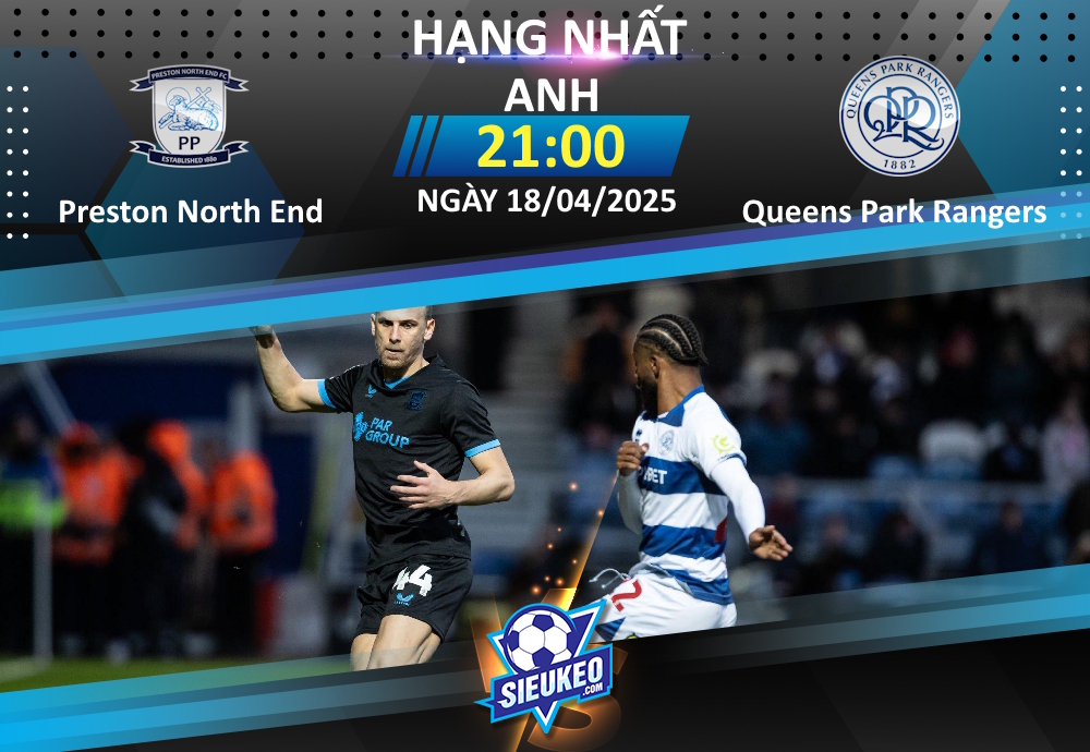 Soi kèo bóng đá Preston North End vs Queens Park Rangers 19h00 ngày 18/04/2025: Chờ bữa tiệc tại Deepdale