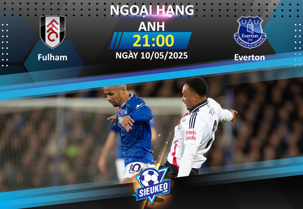 Soi kèo bóng đá Fulham vs Everton 21h00 ngày 10/05/2025: Tiễn khách về tay trắng