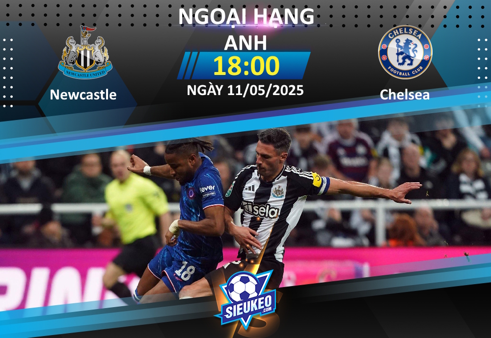 Soi kèo bóng đá Newcastle vs Chelsea 18h00 ngày 11/05/2025: Tiệc tại St James’ Park