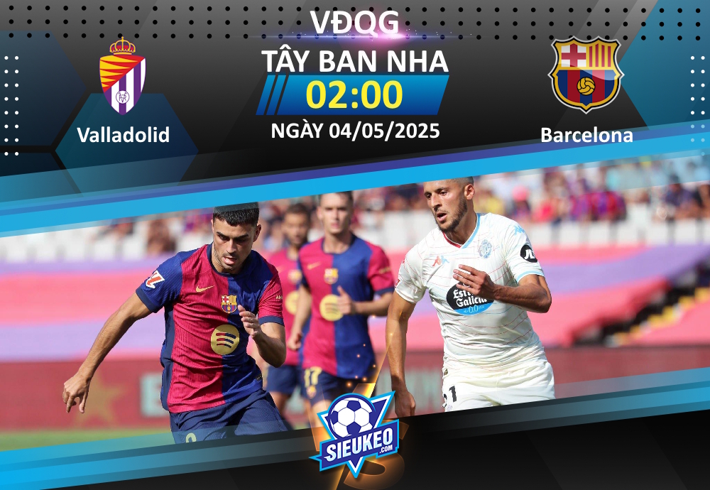 Soi kèo bóng đá Valladolid vs Barcelona 02h00 ngày 04/05/2025: Tập “bắn” chờ Inter