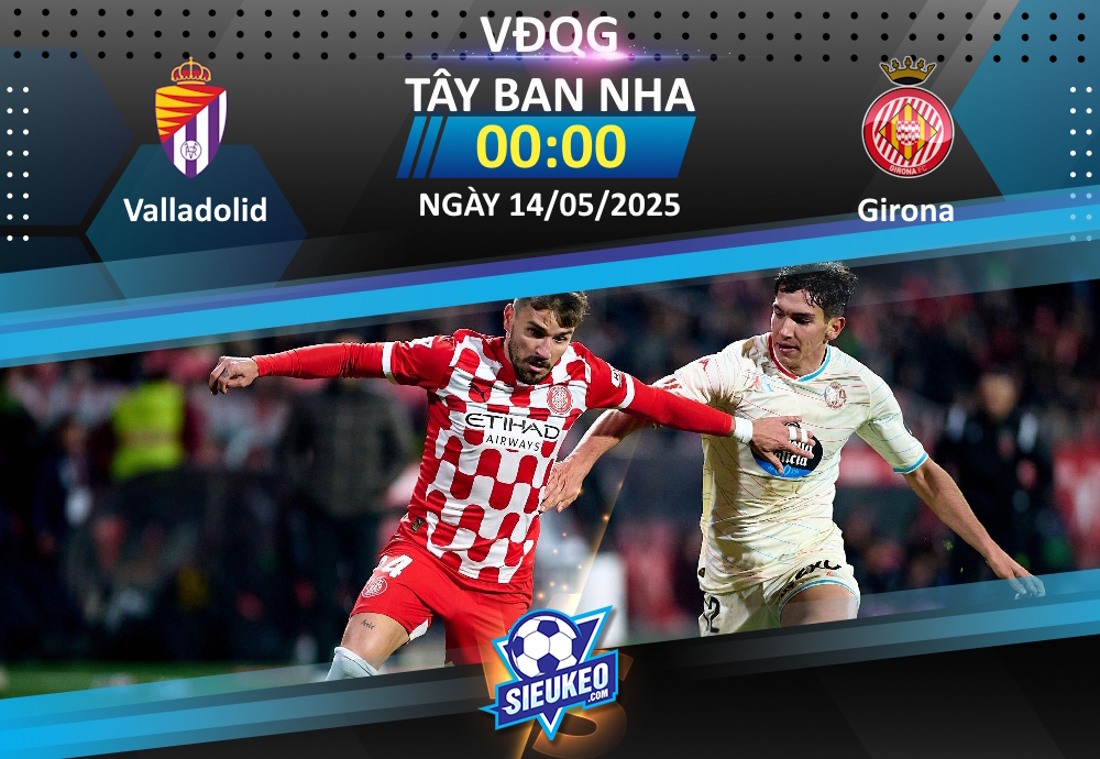 Soi kèo bóng đá Valladolid vs Girona 00h00 ngày 14/05/2025: Khách lấy 3 điểm